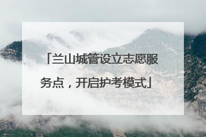 兰山城管设立志愿服务点，开启护考模式