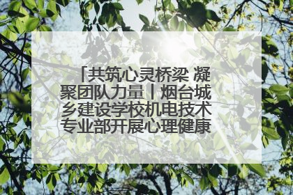 共筑心灵桥梁 凝聚团队力量丨烟台城乡建设学校机电技术专业部开展心理健康讲座及团辅活动