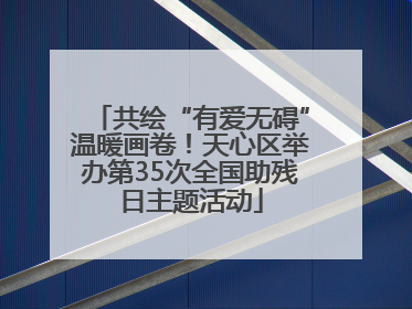 共绘“有爱无碍”温暖画卷！天心区举办第35次全国助残日主题活动
