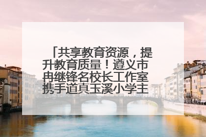 共享教育资源，提升教育质量！遵义市冉继锋名校长工作室携手道真玉溪小学主题研修出新出彩