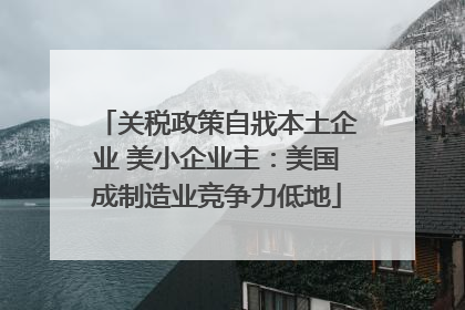 关税政策自戕本土企业 美小企业主：美国成制造业竞争力低地