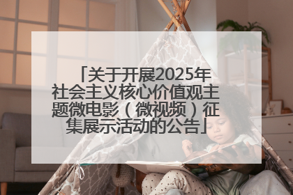 关于开展2025年社会主义核心价值观主题微电影（微视频）征集展示活动的公告
