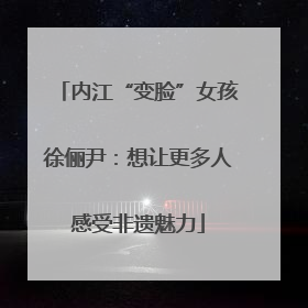 内江“变脸”女孩徐俪尹：想让更多人感受非遗魅力