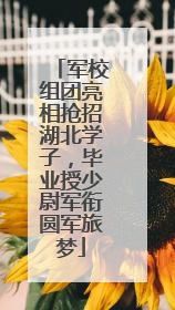 军校组团亮相抢招湖北学子，毕业授少尉军衔圆军旅梦