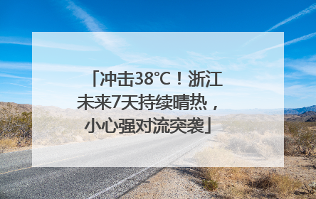 冲击38℃！浙江未来7天持续晴热，小心强对流突袭