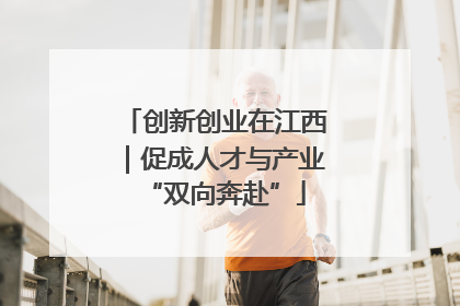 创新创业在江西｜促成人才与产业“双向奔赴”