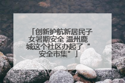 创新护航新居民子女暑期安全 温州鹿城这个社区办起了“安全市集”
