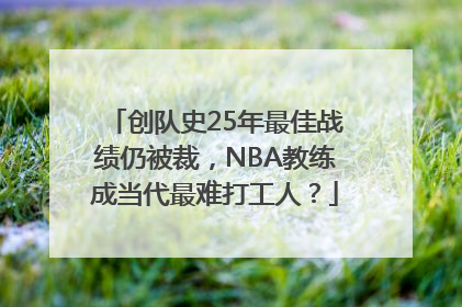 创队史25年最佳战绩仍被裁，NBA教练成当代最难打工人？