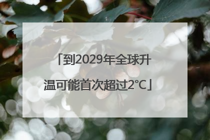 到2029年全球升温可能首次超过2℃