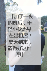 加了一夜的班后，年轻小伙热晕在出租屋！夏天到来，请做好这件事