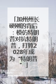 加州州长硬刚的背后：模仿特朗普对抗特朗普，打算2028年成为“特朗普”