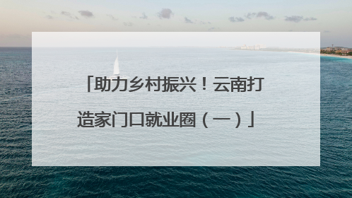 助力乡村振兴！云南打造家门口就业圈（一）