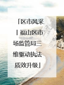 区市风采丨福山区市场监管局三维驱动执法质效升级