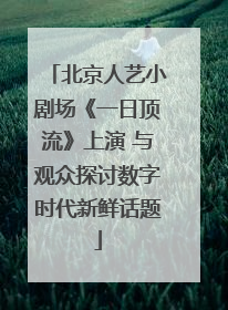 北京人艺小剧场《一日顶流》上演 与观众探讨数字时代新鲜话题