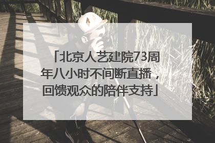 北京人艺建院73周年八小时不间断直播，回馈观众的陪伴支持