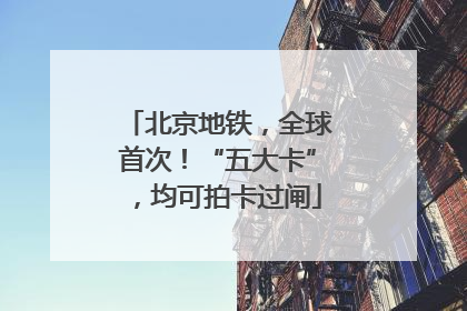 北京地铁，全球首次！“五大卡”，均可拍卡过闸