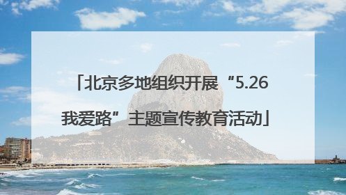 北京多地组织开展“5.26 我爱路”主题宣传教育活动