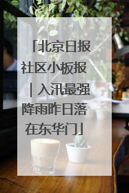 北京日报社区小板报｜入汛最强降雨昨日落在东华门