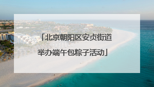 北京朝阳区安贞街道举办端午包粽子活动