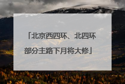 北京西四环、北四环部分主路下月将大修