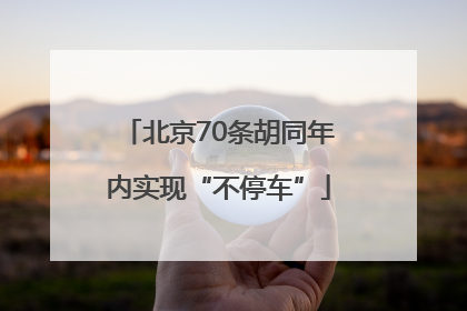 北京70条胡同年内实现“不停车”