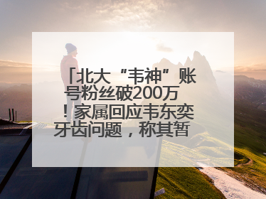 北大“韦神”账号粉丝破200万！家属回应韦东奕牙齿问题，称其暂不考虑直播