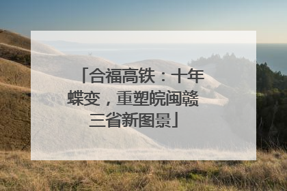 合福高铁：十年蝶变，重塑皖闽赣三省新图景