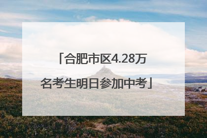 合肥市区4.28万名考生明日参加中考