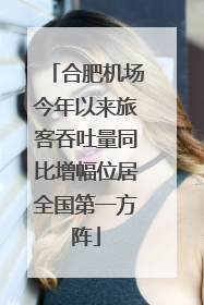 合肥机场今年以来旅客吞吐量同比增幅位居全国第一方阵