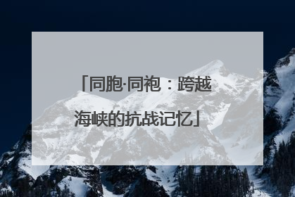 同胞·同袍：跨越海峡的抗战记忆