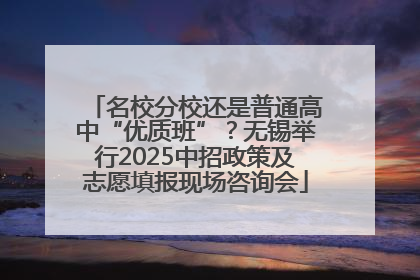 名校分校还是普通高中“优质班”？无锡举行2025中招政策及志愿填报现场咨询会