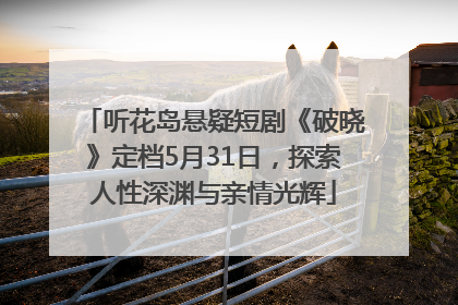 听花岛悬疑短剧《破晓》定档5月31日，探索人性深渊与亲情光辉
