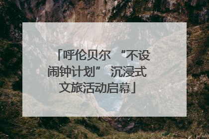 呼伦贝尔 “不设闹钟计划” 沉浸式文旅活动启幕