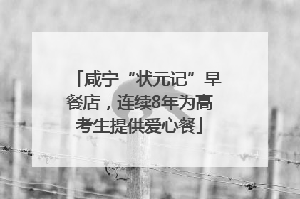咸宁“状元记”早餐店，连续8年为高考生提供爱心餐