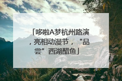 哆啦A梦杭州路演，亮相动漫节，“品尝”西湖醋鱼