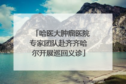 哈医大肿瘤医院专家团队赴齐齐哈尔开展巡回义诊