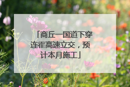 商丘一国道下穿连霍高速立交，预计本月施工