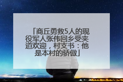 商丘勇救5人的现役军人张伟回乡受夹道欢迎，村支书：他是本村的骄傲