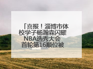 喜报！淄博市体校学子杨瀚森闪耀NBA选秀大会 首轮第16顺位被开拓者选中
