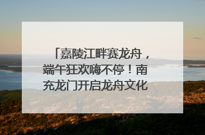 嘉陵江畔赛龙舟，端午狂欢嗨不停！南充龙门开启龙舟文化盛宴｜镜观四川