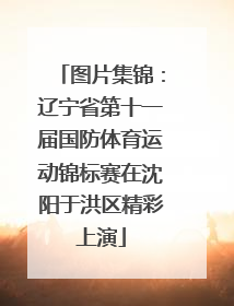 图片集锦：辽宁省第十一届国防体育运动锦标赛在沈阳于洪区精彩上演