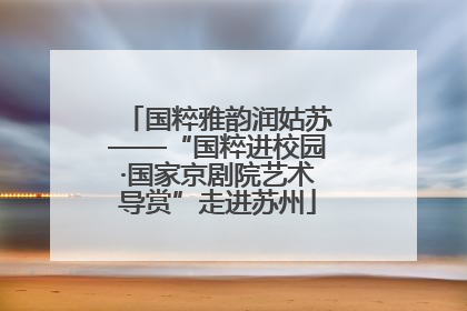 国粹雅韵润姑苏——“国粹进校园·国家京剧院艺术导赏”走进苏州