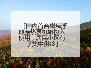 国内首台磁悬浮地源热泵机组投入使用，居民小区有了集中供冷