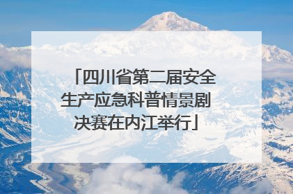 四川省第二届安全生产应急科普情景剧决赛在内江举行