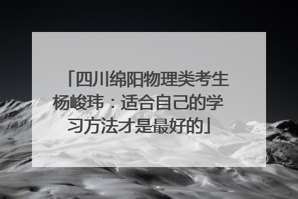 四川绵阳物理类考生杨峻玮：适合自己的学习方法才是最好的