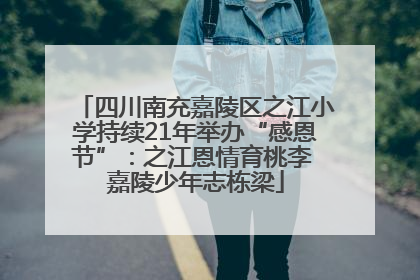 四川南充嘉陵区之江小学持续21年举办“感恩节”：之江恩情育桃李 嘉陵少年志栋梁