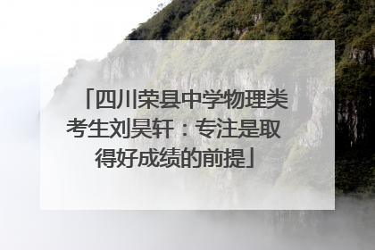 四川荣县中学物理类考生刘昊轩：专注是取得好成绩的前提