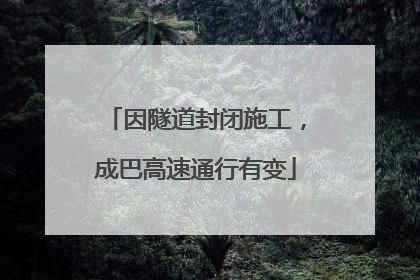 因隧道封闭施工，成巴高速通行有变