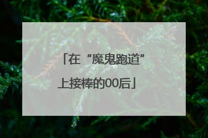 在“魔鬼跑道”上接棒的00后