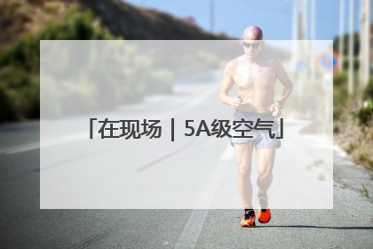 在现场｜5A级空气